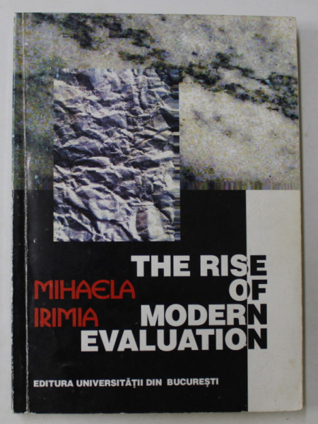 THE RISE OF MODERN EVALUATION by MIHAELA IRIMIA , VOLUMUL I , 1999