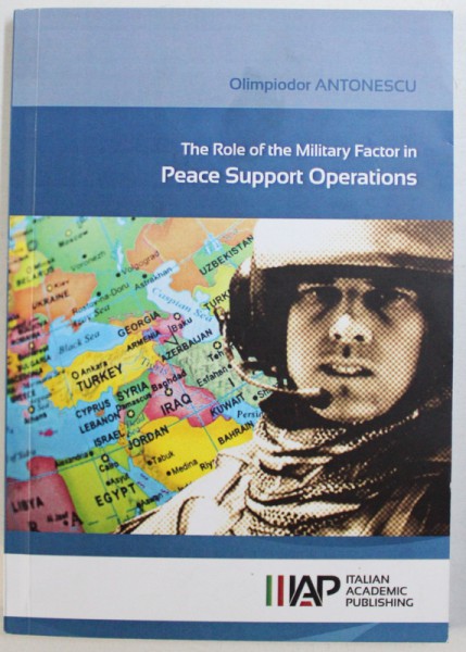 THE ROLE OF MILITARY FACTOR IN PEACE SUPPORT OPERATIONS by OLIMPIODOR ANTONESCU , 2014