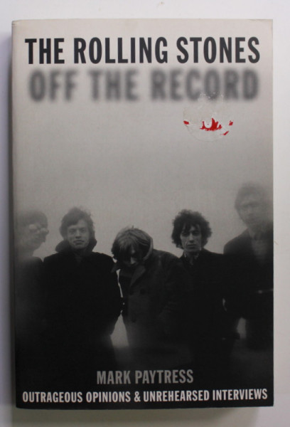 THE ROLLING STONES OFF THE RECORD by MARK PAYTRESS , OUTRAGEOUS OPINIONS and UNREHEARSED INTERVIEWS , 2005