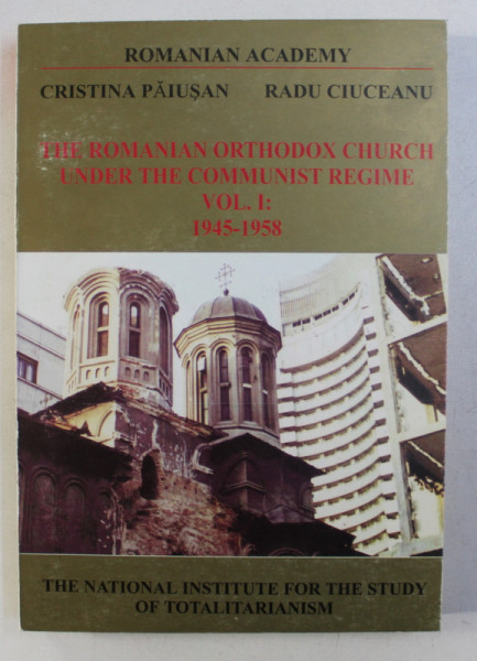 THE ROMANIAN ORTHODOX CHURCH UNDER THE COMMUNIST REGIME , VOL. I : 1945-1958 de CRISTINA PAIUSAN , RADU CIUCEANU , 2003