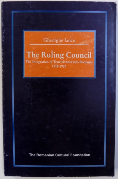 THE RULING COUNCIL - THE INTEGRATION OF TRANSYLVANIA INTO ROMANIA 1918 - 1920 by GHEORGHE IANCU , 1995