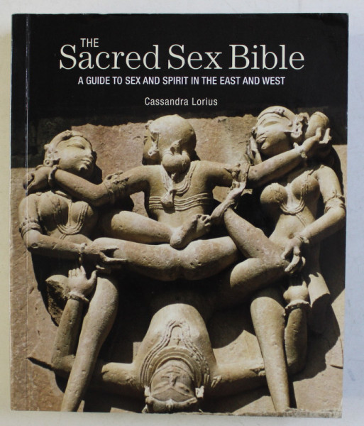 THE SACRED SEX BIBLE - A GUIDE TO SEX AND SPIRIT IN THE EAST AND WEST by CASSANDRA LORIUS , 2011