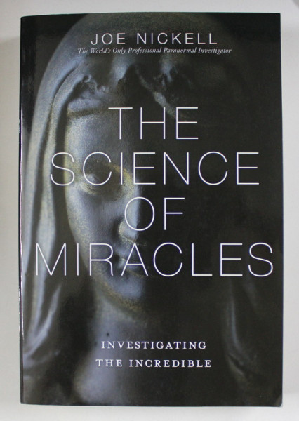 THE  SCIENCE OF MIRACLES  - INVESTIGATING THE INCREDIBLE by JOE NICKELL , 2012