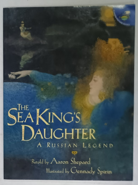 THE SEA KING 'S DAUGHTER , A  RUSSIAN LEGEND , retold by AARON SHEPARD , illustrated by GENNADY SPIRIN , 2009