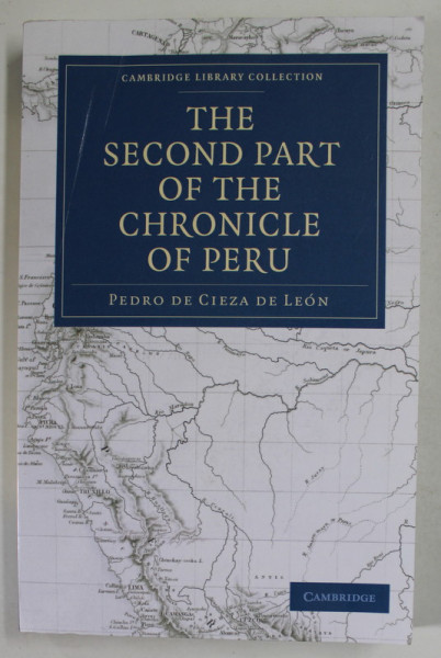 THE SECOND PART OF THE CHRONICLE OF PERU by PEDRO DE CIEZA DE LEON , 1883 , EDITIE ANASTATICA , REEDITATA  2010