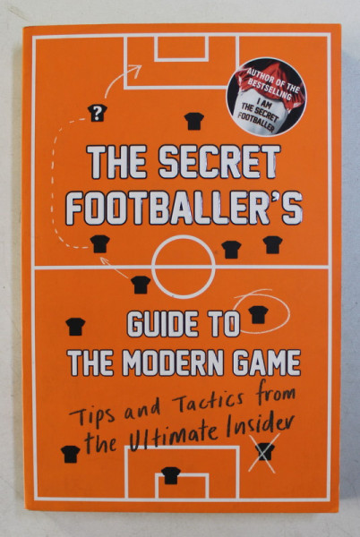 THE SECRET FOOTBALLER ' S  , GUIDE TO MODERN GAME , TIPS AND TACTICS FROM THE ULTIMATE INSIDER , 2016