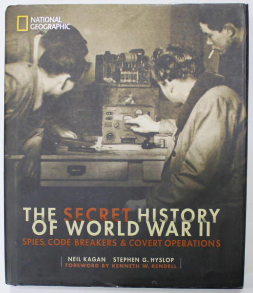 THE SECRET HISTORY OF WORLD WAR II , SPIES , CODE BREAKERS and COVERT OPERATIONS by NEIL KAGAN and STEPHEN G. HYSLOP , 2016