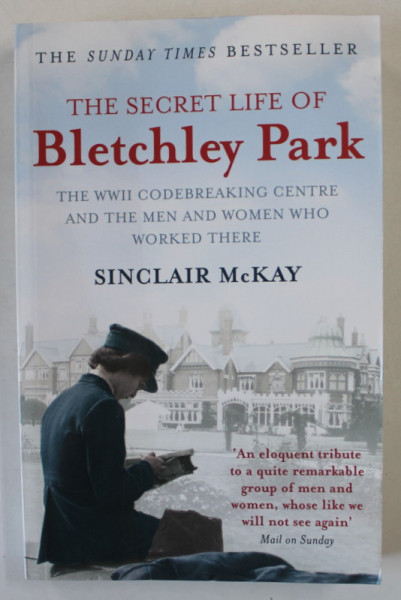 THE SECRET LIFE OF BLETCHLEY PARK , THE WWII CODEBRAKING CENTRE by SINCLAIR McKAY , 2011