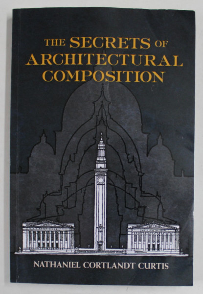 THE SECRETS OF ARCHITECTURAL COMPOSITION by NATHANIEL CORTLANDT CURTIS , 1923 , EDITIE ANASTATICA , RETIPARITA 2011 , PREZINTA URME DE UZURA SI DE INDOIRE