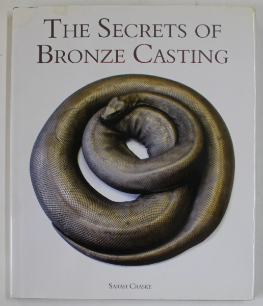 THE SECRETS OF BRONZE CASTING ( SECRETELE TURNARII BRONZULUI )  by SARAH CRASKE,  2012