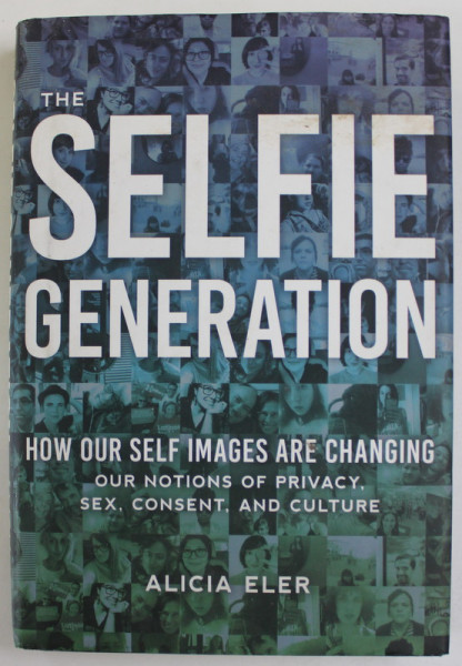 THE SELFIE GENERATION , HOW OUR SELF IMAGES ARE CHANGING OUR NOTION by ALICIA ELER , 2017