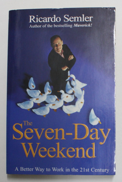 THE  SEVEN - DAY WEEKEND by RICARDO SEMLER , A BETTER WAY TO WORK IN THE 21 st CENTURY , 2007