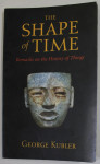 THE SHAPE OF TIME , REMARKS ON THE HISTORY OF THINGS by GEORGE KUBLER , 2008