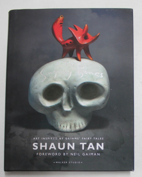 THE SINGING BONES - ART INSPIRED by GRIMM 'S FAIRY TALES by SHAUN TAN , 2015