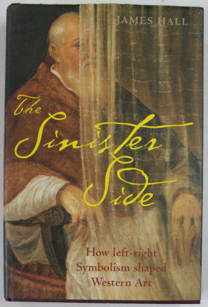 THE SINISTER SIDE , HOW LEFT - RIGHT SYMBOLISM SHAPED WESTERN ART by JAMES HALL , 2008