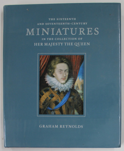 THE SIXTEENTH  AND SEVETEENTH - CENTURY MINIATURES IN THE COLLECTION OF HER MAJESTY THE QUEEN by GRAHAM REYNOLDS , 1999