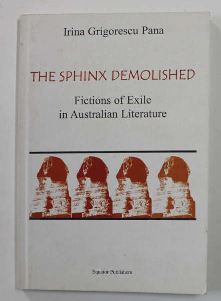 THE SPHINX DEMOLISHED - FICTIONS OF EXILE IN AUSTRALIAN LITERATURE by IRINA GRIGORESCU PANA , 2000 , DEDICATIE *