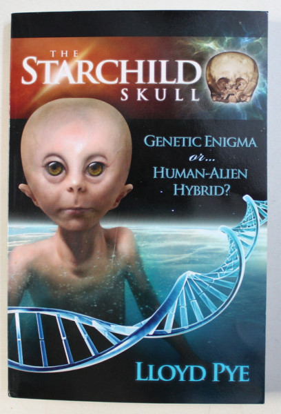 THE STARCHILD SKULL - GENETIC ENIGMA OR...HUMAN - ALIEN HYBRID? by LLOYD PYE , 2007, DEDICATIE*