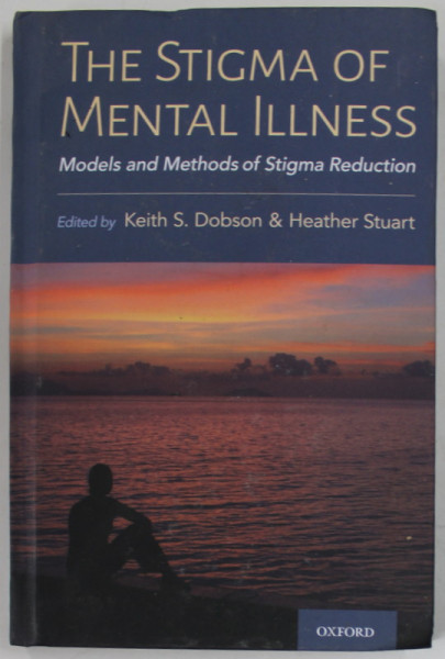 THE STIGMA OF MENTAL ILLNESS , MODELS AND METHODS OF STIGMA REDUCTION by KEITH S. DOBSON and HEATHER STUART , 2021