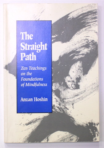 THE STRAIGHT PATH - ZEN TEACHINGS ON THE FOUNDATIONS OF MINDFULNESS by ANZAN HOSHIN , 1994