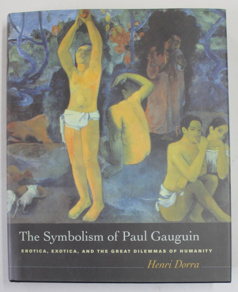 THE SYMBOLISM OF PAUL GAUGUIN , EROTICA , EXOTICA , AND THE GREAT DILEMAS OF HUMANITY by HENRI DORRA , 2007