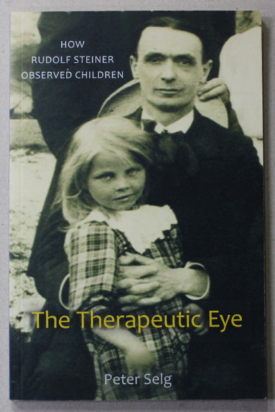 THE THERAPEUTIC EYE - HOW RUDOLF STEINER OBSERVED CHILDREN by PETER SELG , 2008