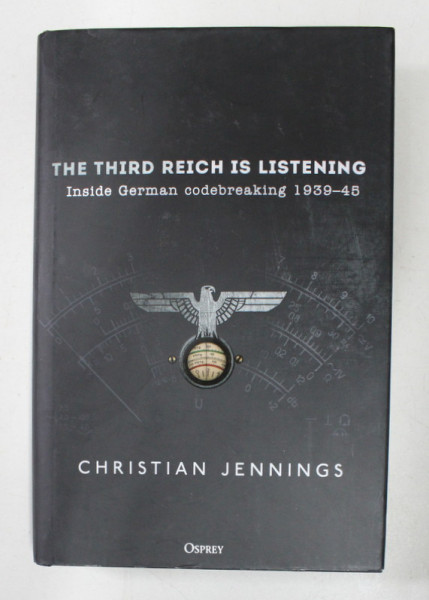 THE THIRD REICH IS LISTENING  - INSIDE GERMAN CODE BREAKING 1939 - 45 by CHRISTIAN JENNINGS , 2018