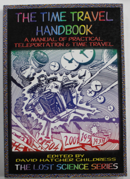 THE TIME TRAVEL HANDBOOK , A MANUAL OF PRACTICAL TELEPORTATION and TIME TRAVEL , edited by DAVID HATCHER CHILDRESS , 1999