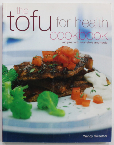 THE TOFU FOR HEALTH COOKBOOK , RECIPES WITH REAL STYLE AND TASTE by WENDY SWEETSER , 2006