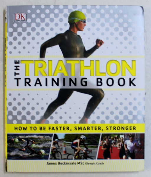 THE TRIATHLON , TRAINING BOOK , HOW TO BE FASTER , SMARTER , STRONGER by JAMES BECKINSALE , 2016