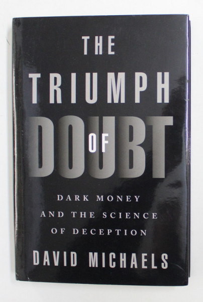THE TRIUMPH OF DOUBT - DARK MONEY AND THE SCIENCE OF DECEPTION by DAVID MICHAELS , 2020