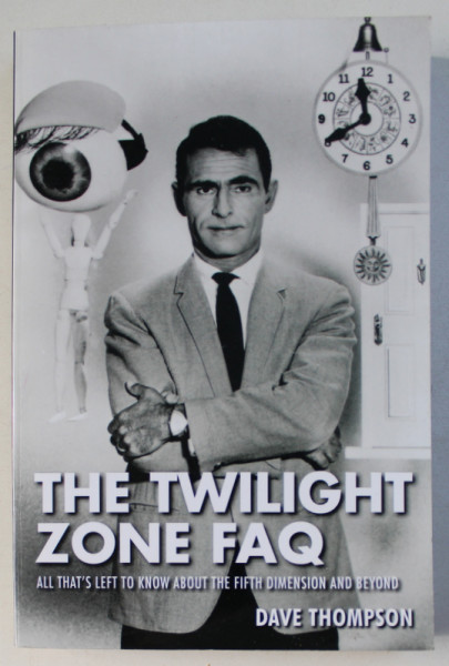 THE TWILIGHT ZONE FAQ , ALL THAT' S LEFT TO KNOW ABOUT THE FIFTH DIMENSION AND BEYOND by DAVE THOMPSON , 2015