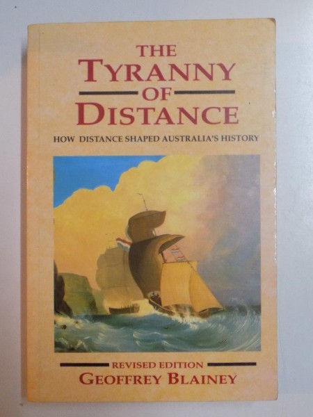 THE TYRANNY OF DISTANCE , HOW DISTANCE SHAPED AUSTRALIA'S HISTORY , REVISED EDITION by GREOFFREY BLAINEI , 1996