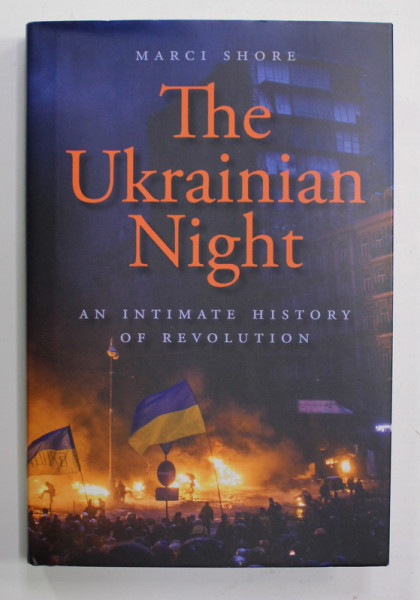 THE UKRAINIAN NIGHT - AN INTIMATE HISTORY OF REVOLUTION by MARCI SHORE , 2017