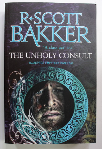 THE UNHOLY CONSULT - BOOK FOUR OF THE ASPECT - EMPEROR SERIES by R. SCOTT BAKKER , 2017