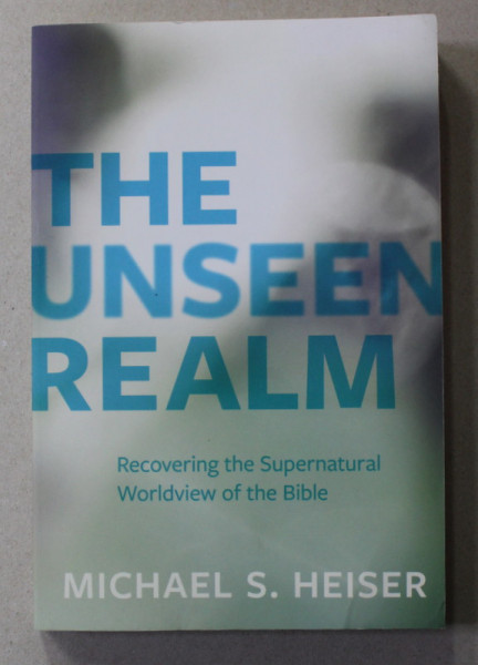 THE UNSEEN REALM - RECOVERING THE SUPERNATURAL WORLDVIEW OF THE BIBLE by MICHAEL S. HEISER , 2015