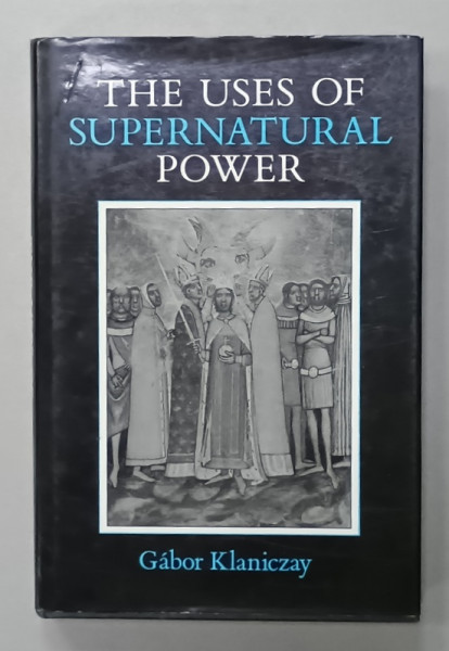 THE USES OF SUPERNATURAL POWER by GABOR KLANICZAY , 1990