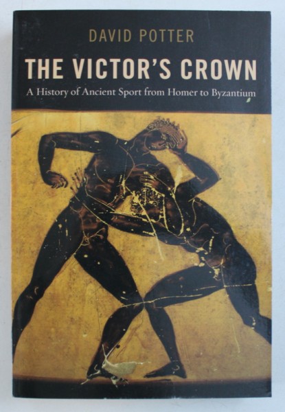 THE VICTOR 'S CROWN  - A HISTORY OF ANCIENT SPORT FROM HOMER TO BYZANTIUM by DAVID POTTER , 2012