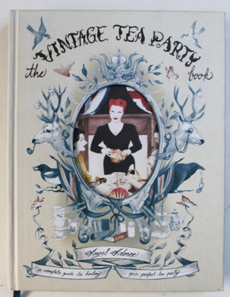THE VINTAGE TEA PARY BOOK - A COMPLETE GUIDE TO HOSTING by ANGEL ADOREE , 2015