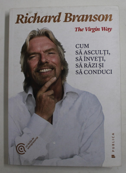 THE VIRGIN WAY de RICHARD BRANSON , CUM SA ASCULTI , SA INVETI , SA RAZI SI SA CONDUCI , 2015