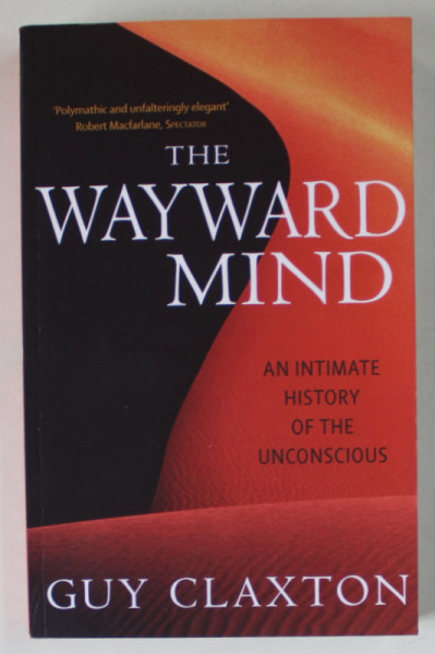 THE WAYWARD MIND , AN INTIMATE HISTORY OF THE UNCONSCIOUS par GUY CLAXTON , 2006