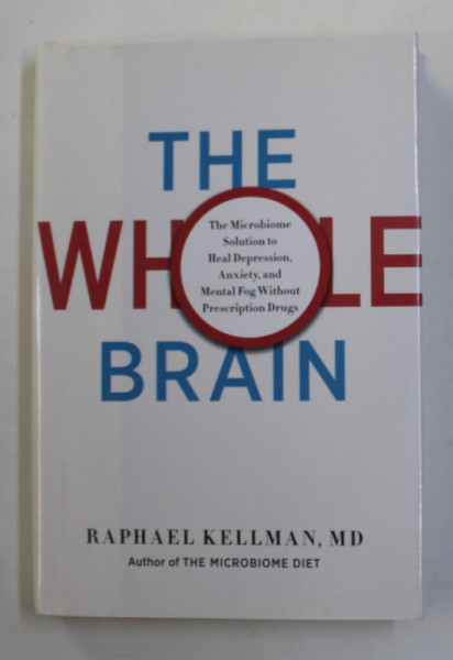 THE WHOLE BRAIN - THE MICROBIOME SOLUTION TO HEAL DEPRESSION , ANXIETY , AND MENTAL FOG WITHOUT PRESCRIPTION DRUGS by RAPHAEL KELLMAN , 2017