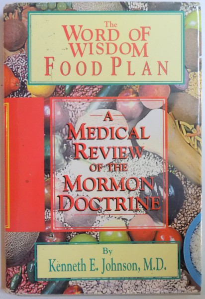 THE WORD OF WISDOM - FOOD PLAN - A MEDICAL REVIEW OF THE MORMON DOCTRINE by KENNETH E. JOHNSON, 1993