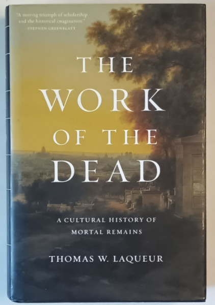 THE WORK OF THE DEAD , A CULTURAL HISTORY OF MORTAL REMAINS by THOMAS W. LAQUEUR , 2015
