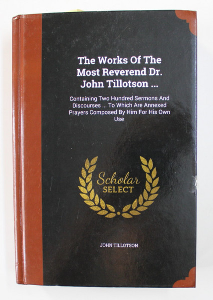 THE WORKS OF THE MOST REVEREND DR. JOHN TILLOTSON ....1722 , EDITIE ANASTATICA , APARUT ANII ' 2000