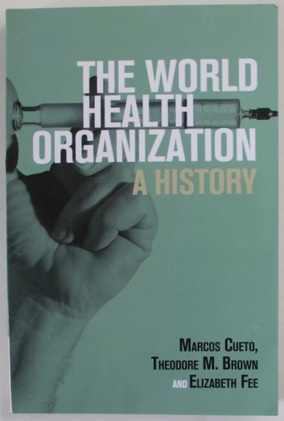 THE WORLD HEALTH ORGANIZATION , A HISTORY by MARCOS CUETO ...ELIZABETH FEE , 2019