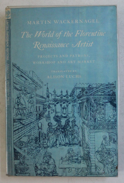 THE WORLD OF THE FLORENTINE RENAISSANCE ARTIST , PROJECTS AND PATRONS , WORKSHOP AND ART MARKET by MARTIN WACKERNAGEL , 1981 *CONTINE HALOURI DE APA