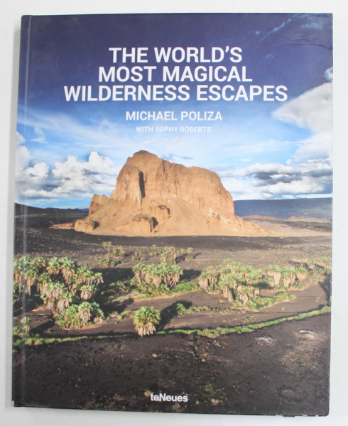 THE WORLD ' S MOST MAGICAL WILDERNESS ESCAPES by MICHAEL POLIZA with SOPHY ROBERTS , 2015