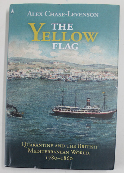 THE YELLOW FLAG by ALEX CHASE - LEVENSON , QUARANTINE AND THE BRITISH MEDITERRANEAN WORLD ,  1780 -1860  , APARUTA 2020