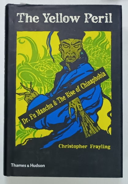 THE YELLOW PERIL , Dr. FU MANCHU and THE RISE OF CHINAPHOPIA by CHRISTOPHER  FRAYLING , 2014